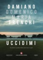 Uccidimi. Tra inferno e paradiso finché amore non ci separi di Damiano Domenico Maria Trenchi edito da Kimerik