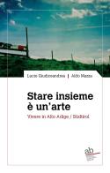 Stare insieme è un'arte. Vivere in Alto Adige/Südtirol di Lucio Giudiceandrea, Aldo Mazza edito da Alphabeta