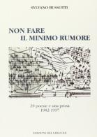 Non fare il minimo rumore. 29 poesie e una prosa (1982-97) di Sylvano Bussotti edito da Edizioni del Girasole