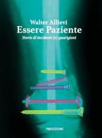 Essere paziente. Storie di incidenti (e) guarigioni di Walter Allievi edito da 78Edizioni