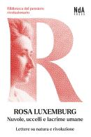 Nuvole, uccelli e lacrime umane. Lettere su natura e rivoluzione di Rosa Luxemburg edito da Nda Press