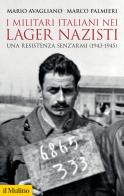 I militari italiani nei lager nazisti. Una resistenza senz'armi (1943-1945) di Mario Avagliano, Marco Palmieri edito da Il Mulino