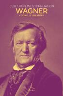Wagner. L'uomo, il creatore di Curt von Westernhagen edito da Ghibli