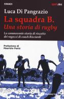 La squadra B. Una storia di rugby. La commovente storia di riscatto dei ragazzi di coach Ricciardi di Luca Di Pangrazio edito da Absolutely Free