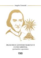 Francesco Antonio Marcucci e l'Eucarestia: spiritualità e apostolato di Angelo Ciancotti edito da Fas Editore