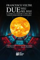 Due soli nel sole. La stella a noi più cara tra verità scientifiche e fantasia di Francesco Veltri edito da Pellegrini