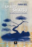 Lo Spirito dello shiatsu. Tecniche, concetti e filosofia di Ivan Bel edito da Shiatsu Milano Editore