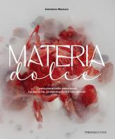 Materia dolce. L'evoluzione della pasticceria tra tecniche, contaminazioni e innovazioni di Antonino Maresca edito da Trenta Editore