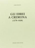 Gli ebrei a Cremona 1278-1630 (rist. anast. 1917) di Carlo Bonetti edito da Forni