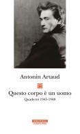Questo corpo è un uomo. Quaderni 1945-1948 di Antonin Artaud edito da Neri Pozza