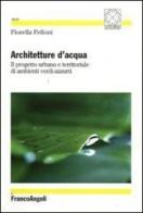 Architetture d'acqua. Il progetto urbano e territoriale di ambienti verdi-azzurri di Fiorella Felloni edito da Franco Angeli