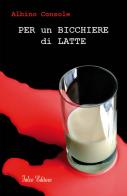 Per un bicchiere di latte di Albino Console edito da Falco Editore