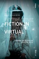 Interactive fiction in cinematic virtual reality. Towards the interactive immersive movie di Maria C. Reyes edito da Mimesis International