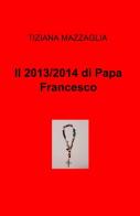 Il 2013/2014 di papa Francesco di Tiziana Mazzaglia edito da ilmiolibro self publishing