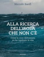 Alla ricerca dell'isola che non c'è. Come la voce dell'oceano mi ha cambiato la vita. Ediz. illustrata di Niccolò Banfi edito da Mondadori Electa