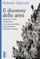 Il disonore delle armi. Settembre 1943: l'armistizio e la mancata difesa della frontiera orientale italiana di Roberto Spazzali edito da Ares