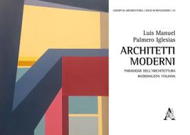 Architetti moderni. Paradigmi dell'architettura razionalista italiana di Luis Manuel Palmero Iglesias edito da Aracne