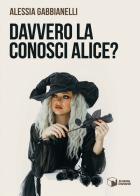Davvero la conosci Alice? di Alessia Gabbianelli edito da Scatole Parlanti