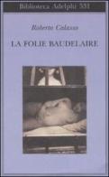 La Folie Baudelaire. Ediz. italiana di Roberto Calasso edito da Adelphi
