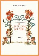 Il linguaggio dei fiori. Ediz. a colori di Kate Greenaway edito da Elliot