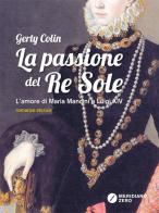 La passione del re Sole. L'amore di Maria Mancini e Luigi XIV di Gerty Colin edito da Meridiano Zero
