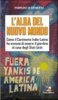 L' alba del Nuovo Mondo. Come il continente Indio-Latino ha smesso di essere il giardino di casa degli Stati Uniti di Fabrizio Di Ernesto edito da Fuoco Edizioni