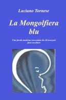 La mongolfiera blu. Una favola moderna raccontata da chi non può farsi ascoltare di Luciano Tornese edito da ilmiolibro self publishing