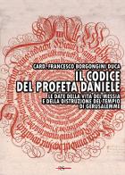 Il codice del profeta Daniele. Le date della vita del Messia e della distruzione del tempio di Gerusalemme di Card. Francesco Borgongini Duca edito da Edizioni Radio Spada