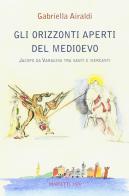 Gli orizzonti aperti del Medioevo. Jacopo da Varagine tra santi e mercanti di Gabriella Airaldi edito da Marietti 1820
