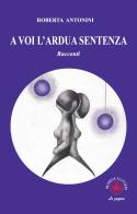 A voi l'ardua sentenza. Racconti di Roberta Antonini edito da Ibiskos Ulivieri