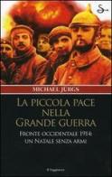 La piccola pace nella grande guerra. Fronte occidentale 1914: un Natale senza armi di Michael Jürgs edito da Il Saggiatore