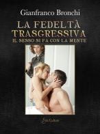 La fedeltà trasgressiva. Il sesso si fa con la mente di Gianfranco Bronchi edito da Eroscultura.com
