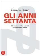 Gli anni Settanta. Gli orientamenti dell'arte occidentale tra società, pensiero, tecnologia. Ediz. illustrata di Carmelo Strano edito da Skira