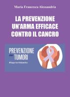 La prevenzione un'arma efficace contro il cancro di Maria Francesca Alessandria edito da Youcanprint