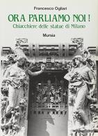 Ora parliamo di noi! Chiacchiere delle statue di Milano di Francesco Ogliari edito da Ugo Mursia Editore
