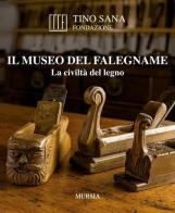 Il Museo del falegname. La civiltà del legno di Tino Sana edito da Ugo Mursia Editore
