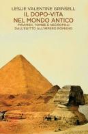 Il dopo-vita nel mondo antico. Piramidi, tombe e necropoli dall'Egitto all'Impero romano di Leslie Valentine Grinsell edito da Ghibli