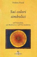 Sui colori simbolici nell'antichità, nel Medioevo e nell'età moderna di Frédéric Portal edito da Luni Editrice