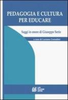 Pedagogia e cultura per educare. Saggi in onore di Giuseppe Serio di Luciano Corradini edito da Pellegrini