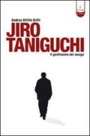 Jiro Taniguchi. Il gentiluomo dei manga. Ediz. illustrata di Andrea Grilli edito da Tunué