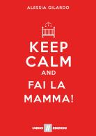 Keep calm and fai la mamma! di Alessia Gilardo edito da Undici