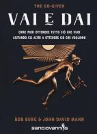 Vai e dai. The go-giver. Come puoi ottenere tutto ciò che vuoi aiutando gli altri a ottenere ciò che vogliono di Bob Burg, John David Mann edito da Sangiovanni's