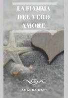 La fiamma del vero amore di Amanda Katt edito da StreetLib