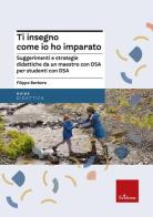 Ti insegno come io ho imparato. Suggerimenti e strategie didattiche da un maestro con DSA per studenti con DSA di Filippo Barbera edito da Erickson