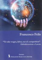 To take wages, labor, out of competition. Globalizzazione e lavoro di Francesco Felis edito da Fondazione Mario Luzi
