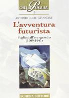 L' avventura futurista. Pugliesi all'avanguardia (1909-1943) di Antonio L. Giannone edito da Schena Editore