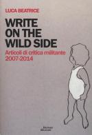 Write on the wild side. Articoli di critica militante 2007-2014 di Luca Beatrice edito da Barney