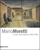Mario Moretti le opere della prigionia (1943-1945). Catalogo della mostra (Trieste, 28 gennaio-10 maggio 2009) edito da Silvana