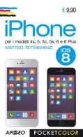 IPhone. Per i modelli 4s, 5, 5s, 6 e 6 plus di Matteo Tettamanzi edito da Apogeo