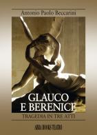 Glauco e Berenice. Tragedia in tre atti di Antonio Paolo Beccarini edito da Abrabooks